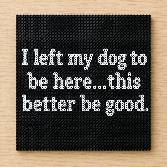 I Left My Dog To Be Here... This Better Be Good – Relatable Perler Bead Text Art